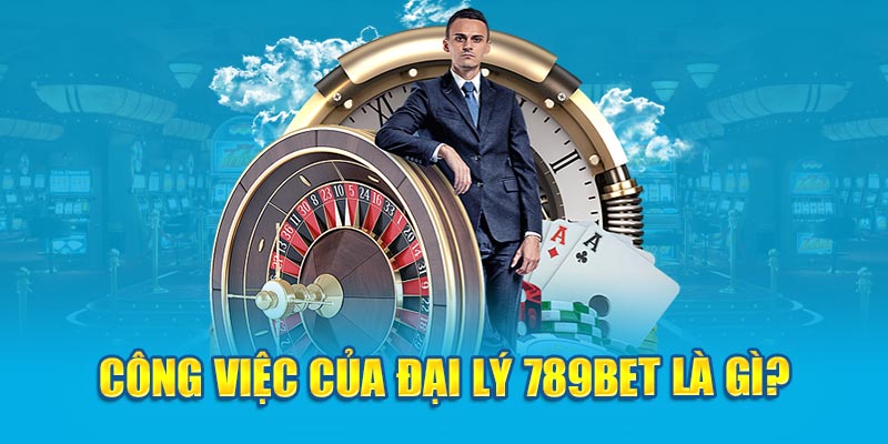 Công việc của đại lý 789Bet là gì?  