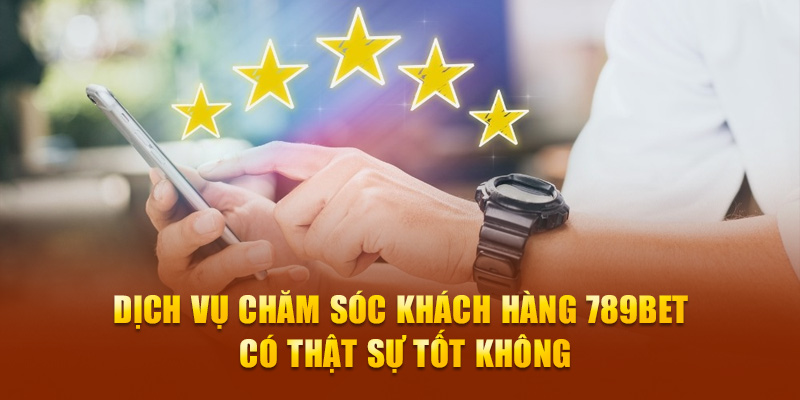 Dịch vụ chăm sóc khách hàng 789Bet có thật sự tốt không