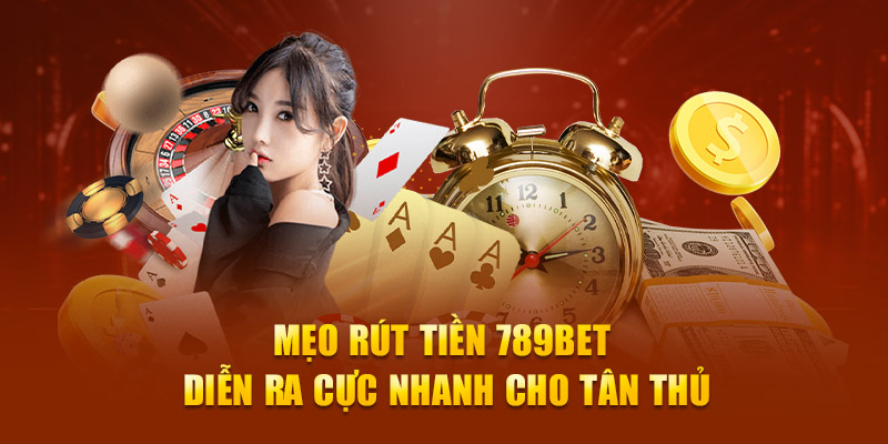 Mẹo rút tiền 789Bet diễn ra cực nhanh cho tân thủ